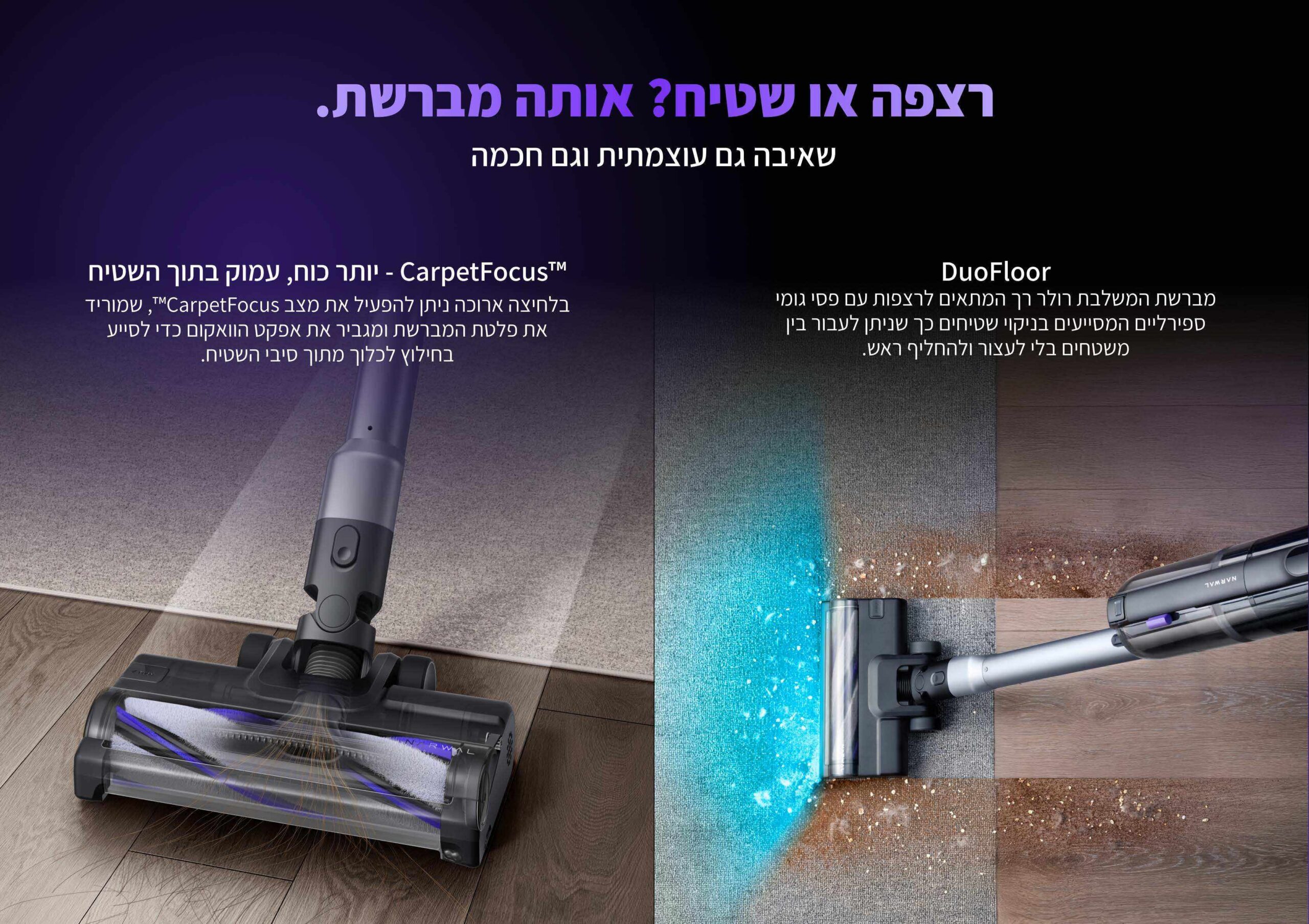 Narwal V50 Cube - DuoFloor ו-CarpetFocus Narwal V50 Cube - ראש DuoFloor לרצפות ושטיחים ומצב CarpetFocus לניקוי עמוק יותר בשטיח