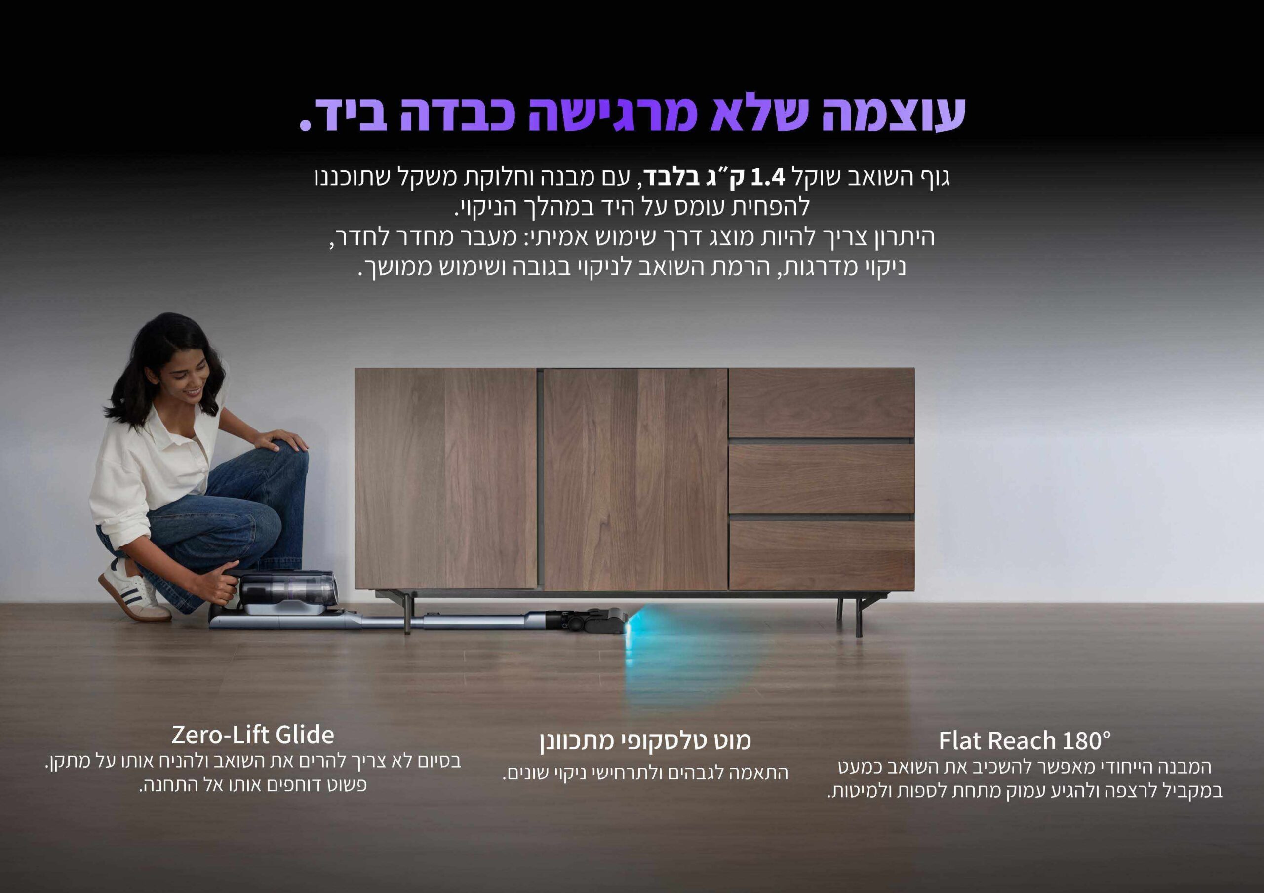 Narwal V50 Cube - 1.4 ק״ג, Flat Reach 180° ו-Zero-Lift Glide Narwal V50 Cube - גוף קל 1.4 ק״ג, Flat Reach 180 מעלות, מוט טלסקופי מתכוונן ו-Zero-Lift Glide